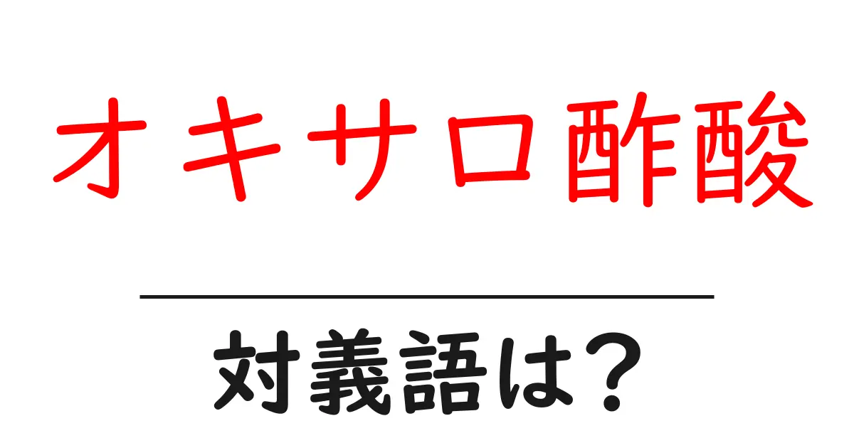 オキサロ酢酸の対義語・反対語を使用例を交えて分かりやすく解説!