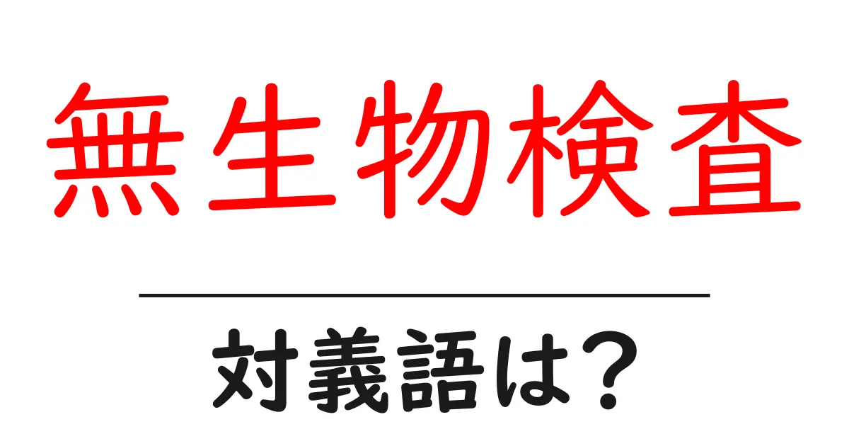無生物検査の対義語・反対語を使用例を交えて分かりやすく解説!