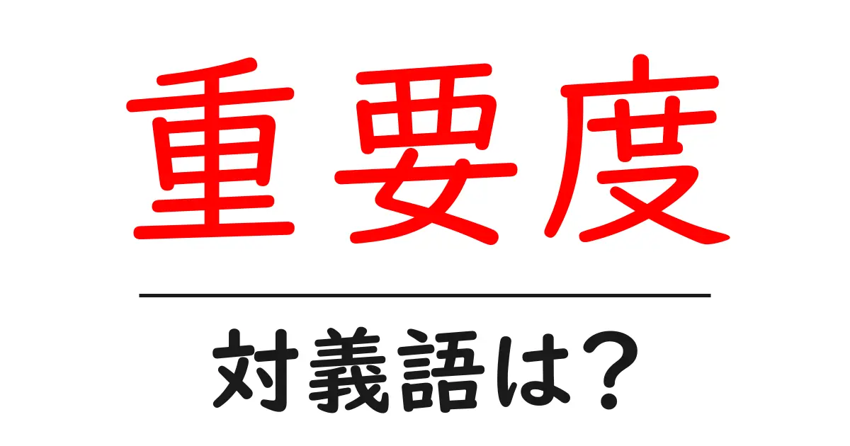 重要度の対義語・反対語を使用例を交えて分かりやすく解説!