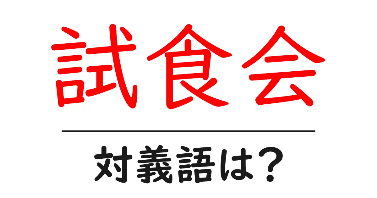 試食会の対義語・反対語を使用例を交えて分かりやすく解説!