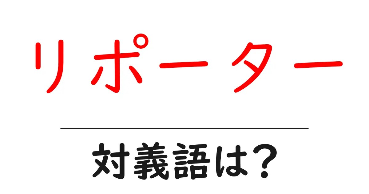 リポーターの対義語・反対語を使用例を交えて分かりやすく解説!