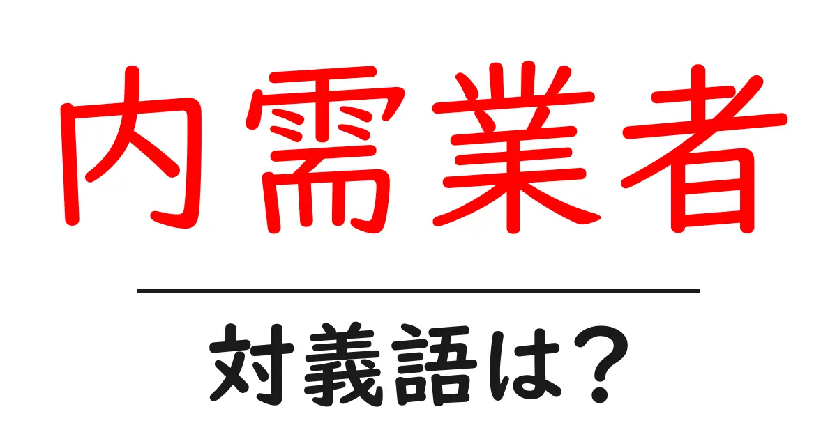 内需業者の対義語・反対語を使用例を交えて分かりやすく解説！