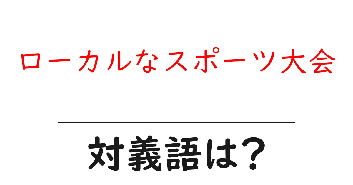 ローカルなスポーツ大会の対義語・反対語を使用例を交えて分かりやすく解説!