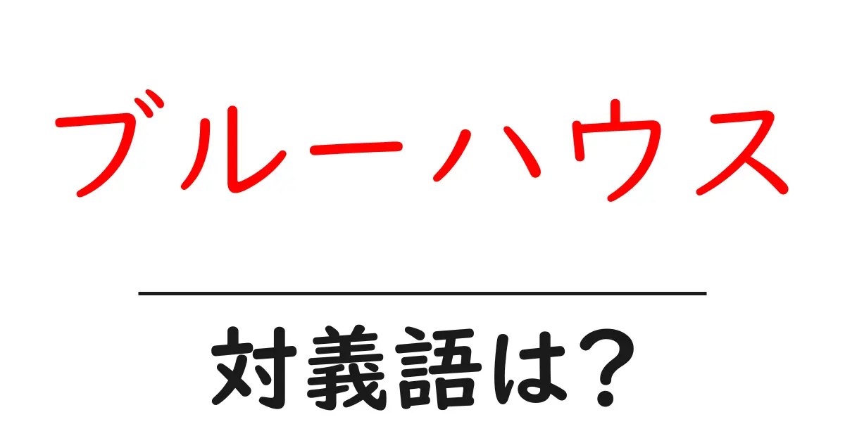 ブルーハウスの対義語・反対語を使用例を交えて分かりやすく解説!