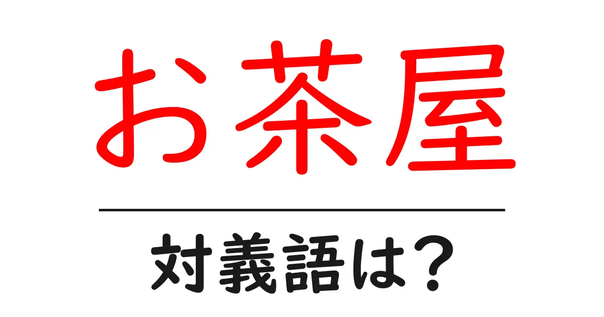 お茶屋の対義語・反対語を使用例を交えて分かりやすく解説!