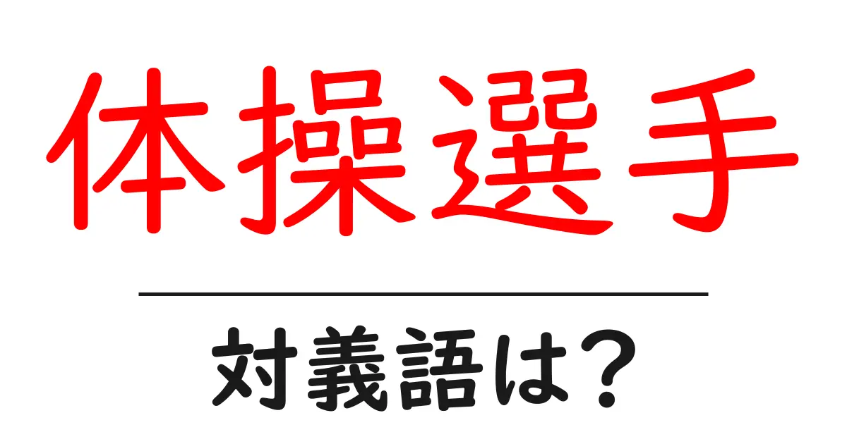 体操選手の対義語・反対語を使用例を交えて分かりやすく解説!