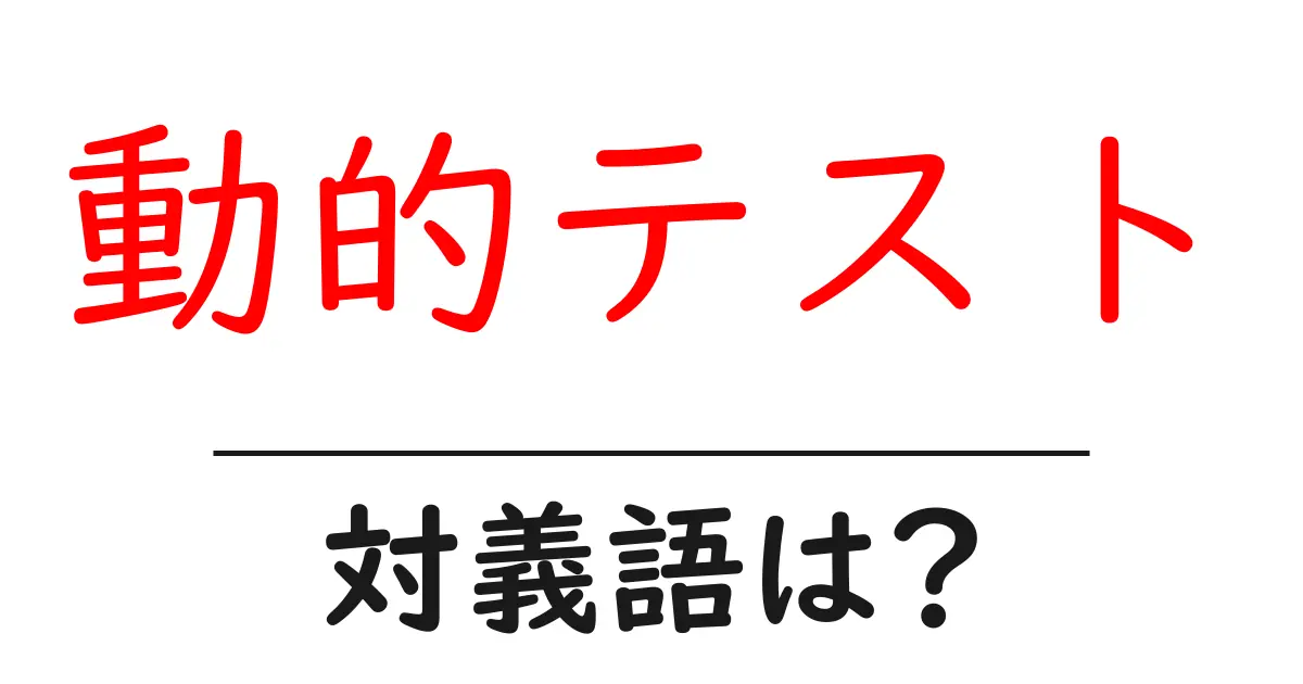 動的テストの対義語・反対語を使用例を交えて分かりやすく解説！