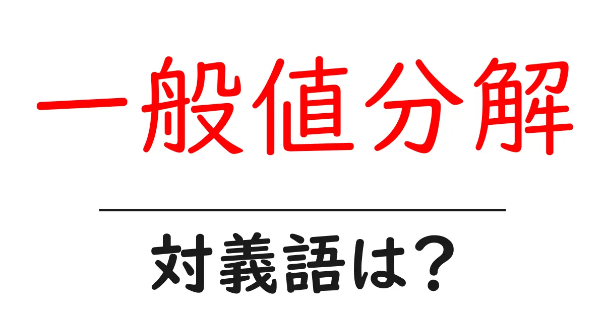 一般値分解の対義語・反対語を使用例を交えて分かりやすく解説!
