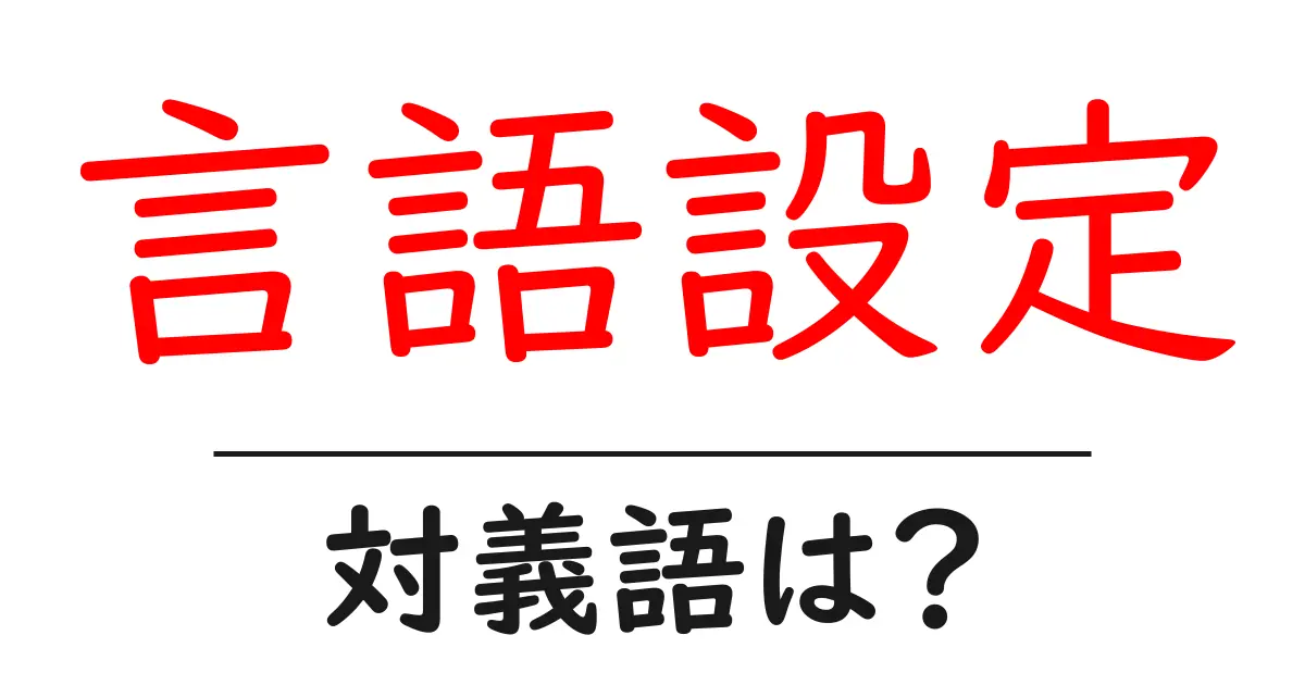 言語設定の対義語・反対語を使用例を交えて分かりやすく解説！