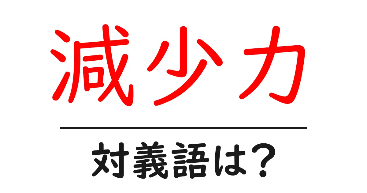減少力の対義語・反対語を使用例を交えて分かりやすく解説!