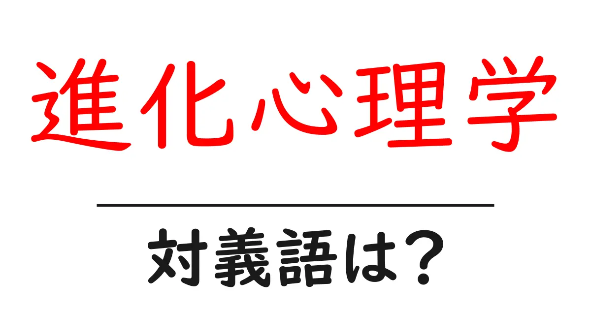 進化心理学の対義語・反対語を使用例を交えて分かりやすく解説!