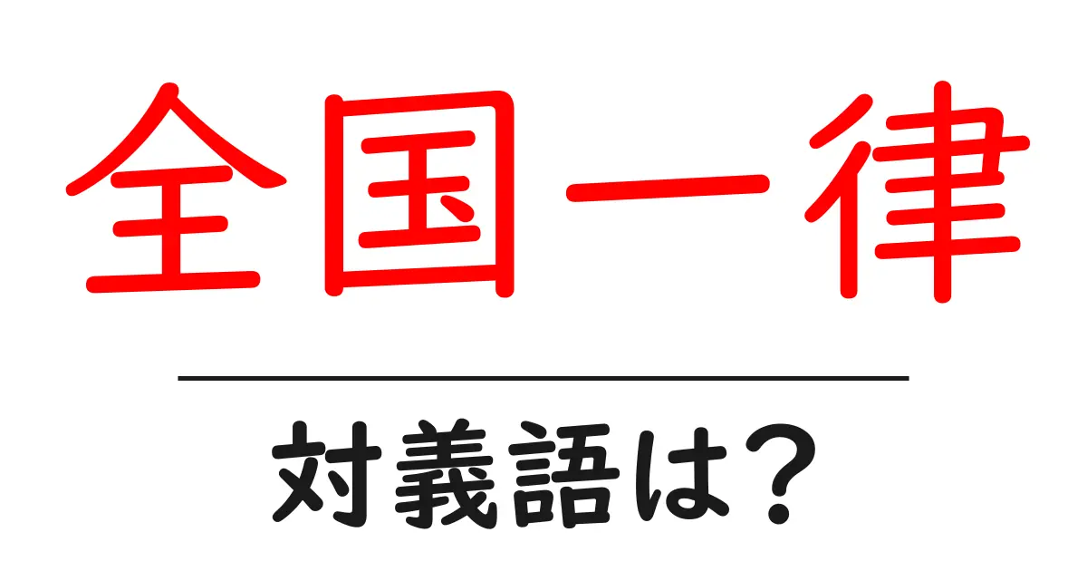 全国一律の対義語・反対語を使用例を交えて分かりやすく解説!