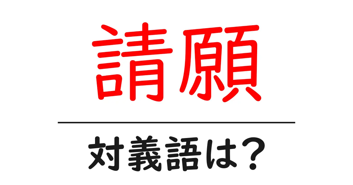 請願の対義語・反対語を使用例を交えて分かりやすく解説！