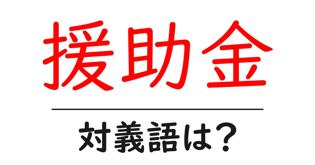 援助金の対義語・反対語を使用例を交えて分かりやすく解説!