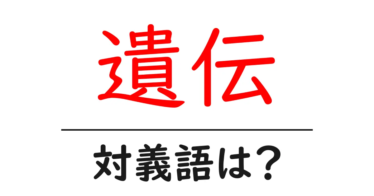 遺伝の対義語・反対語を使用例を交えて分かりやすく解説!