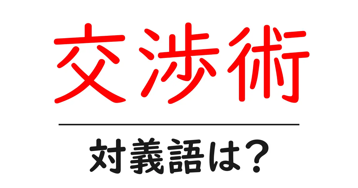 交渉術の対義語・反対語を使用例を交えて分かりやすく解説!