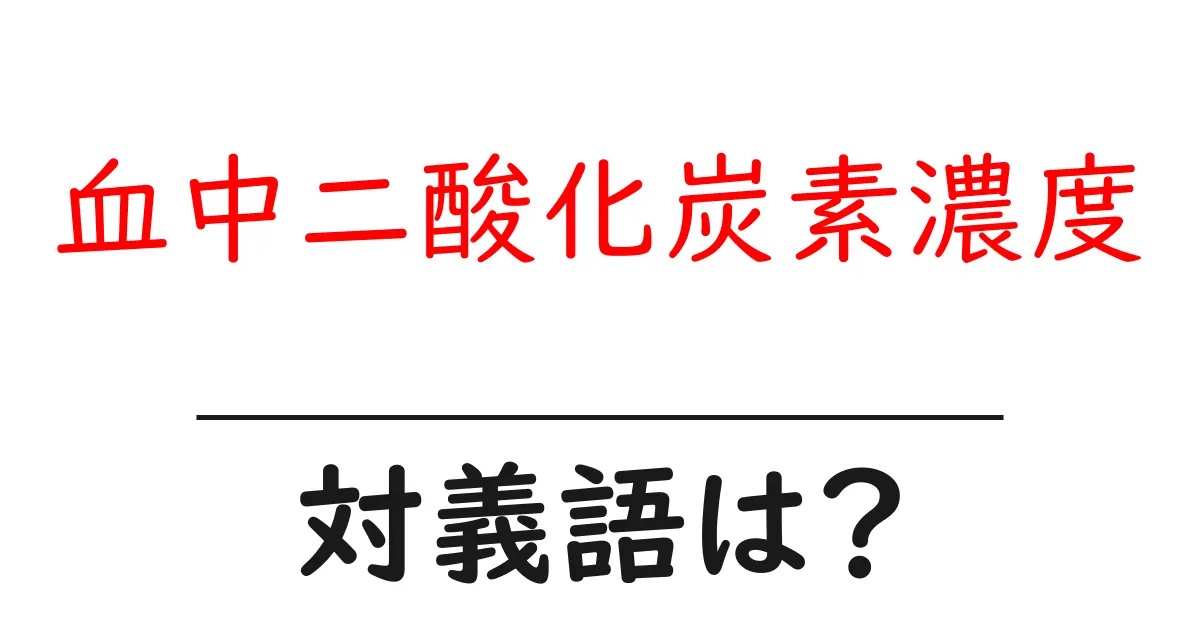 血中二酸化炭素濃度の対義語・反対語を使用例を交えて分かりやすく解説!