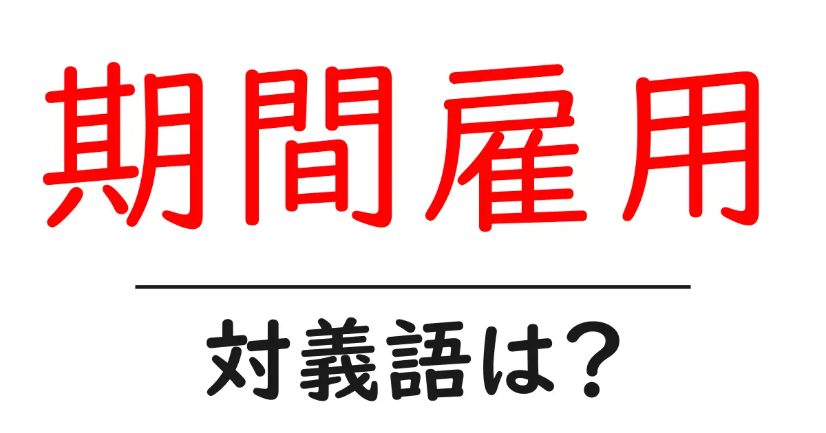 期間雇用の対義語・反対語を使用例を交えて分かりやすく解説!