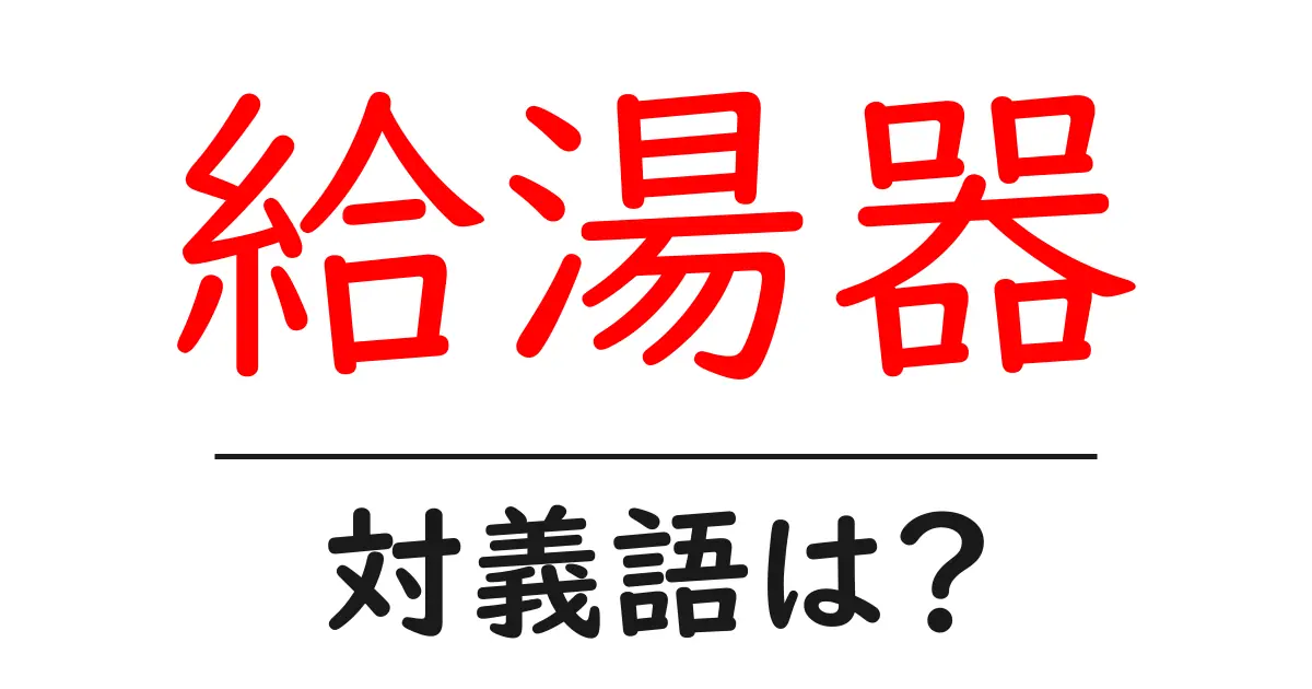 給湯器の対義語・反対語を使用例を交えて分かりやすく解説!
