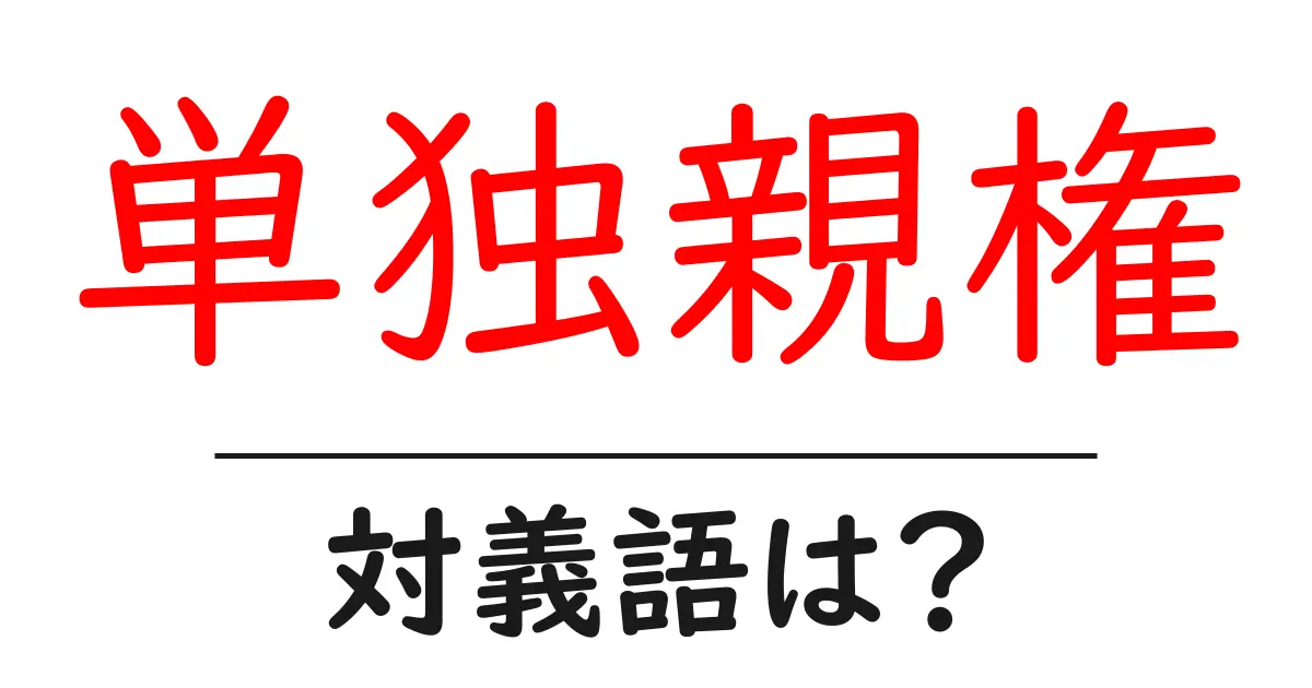 単独親権の対義語・反対語を使用例を交えて分かりやすく解説!