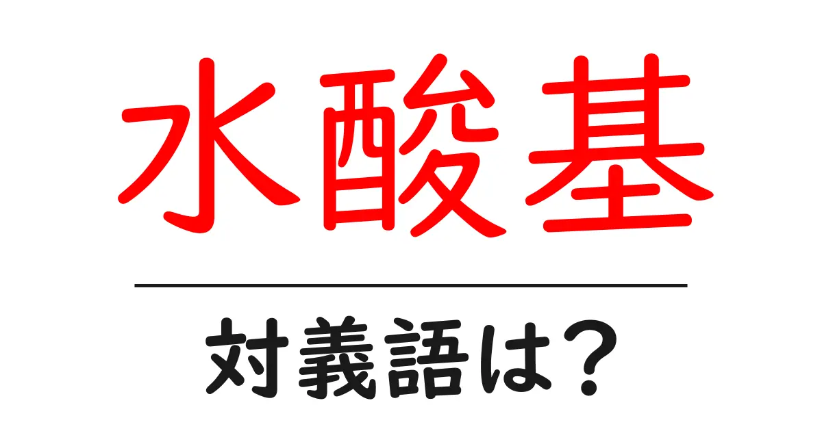 水酸基の対義語・反対語を使用例を交えて分かりやすく解説!