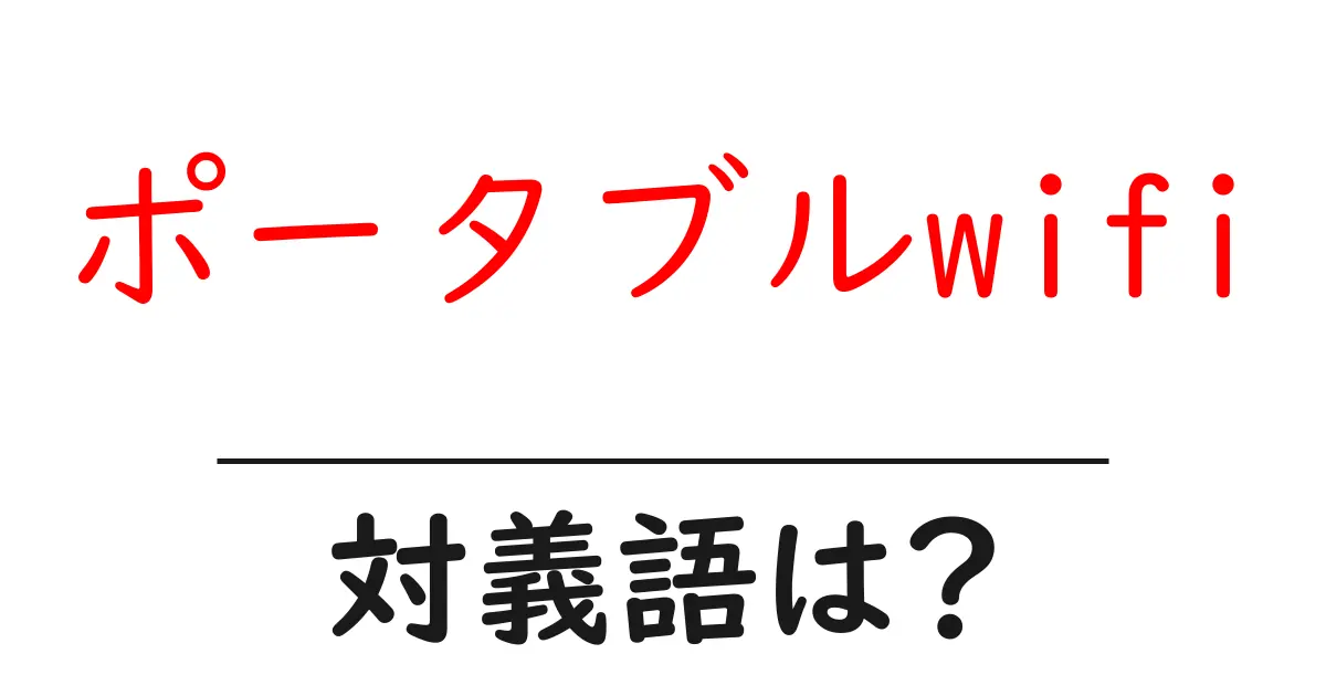 ポータブルwifiの対義語・反対語を使用例を交えて分かりやすく解説！