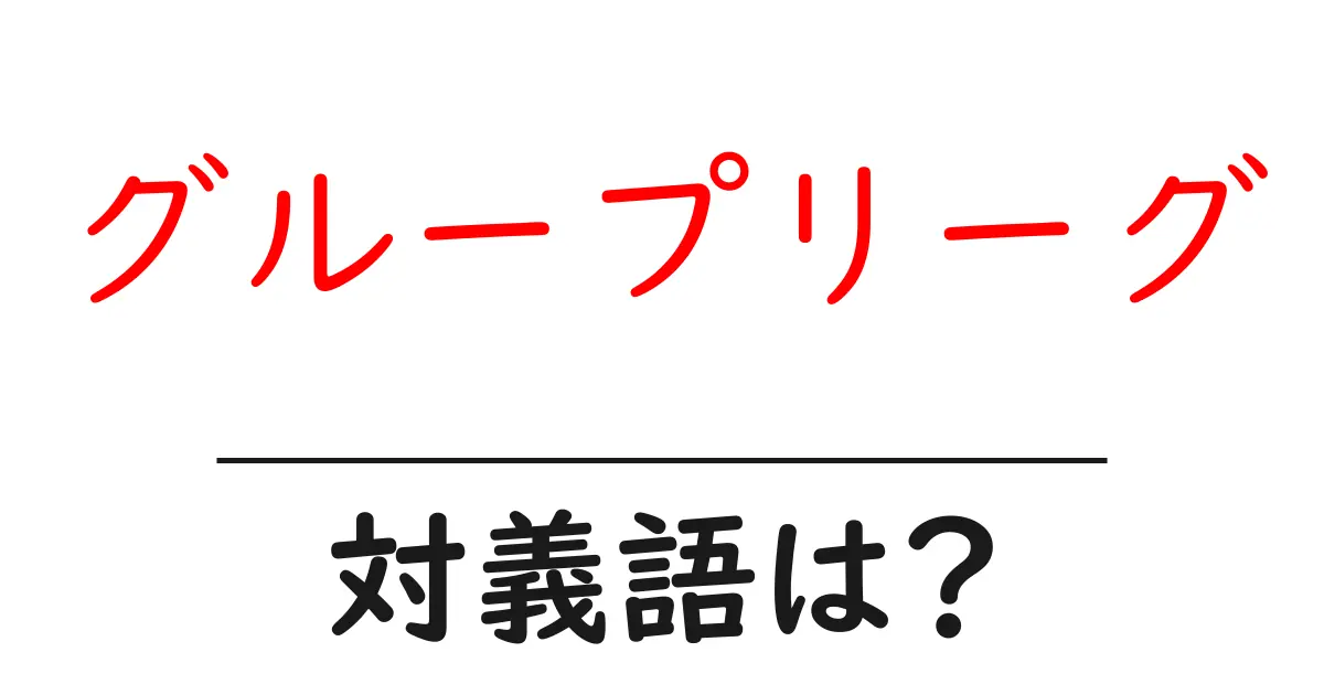 グループリーグの対義語・反対語を使用例を交えて分かりやすく解説！