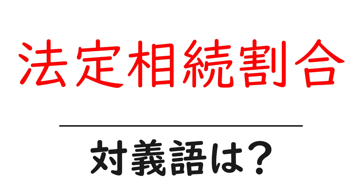 法定相続割合の対義語・反対語を使用例を交えて分かりやすく解説！
