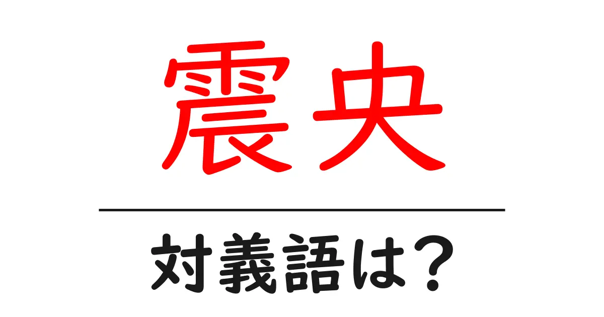 震央の対義語・反対語を使用例を交えて分かりやすく解説!