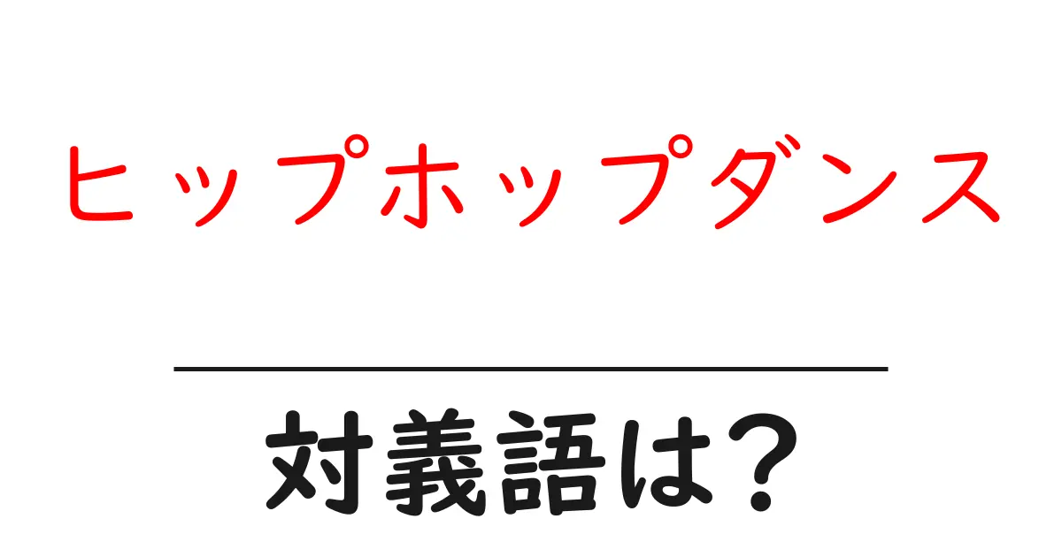 ヒップホップダンスの対義語・反対語を使用例を交えて分かりやすく解説!
