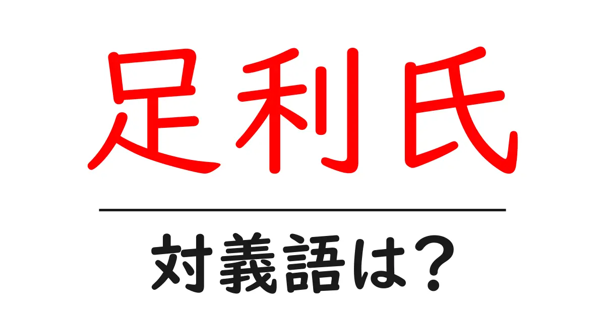 足利氏の対義語・反対語を使用例を交えて分かりやすく解説!