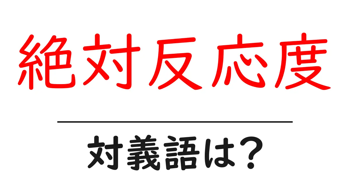 絶対反応度の対義語・反対語を使用例を交えて分かりやすく解説！