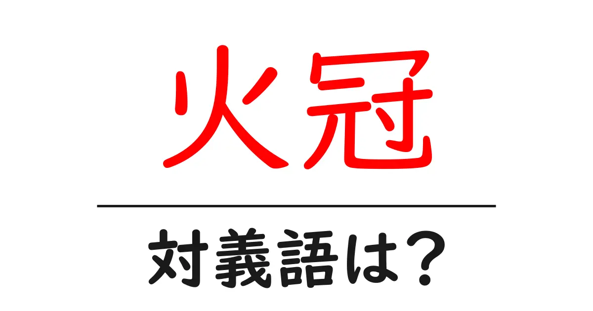 火冠の対義語・反対語を使用例を交えて分かりやすく解説!