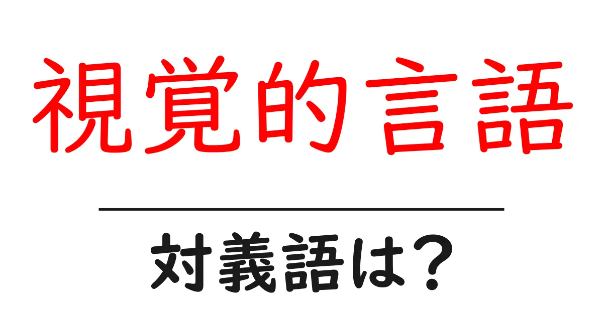 視覚的言語の対義語・反対語を使用例を交えて分かりやすく解説!