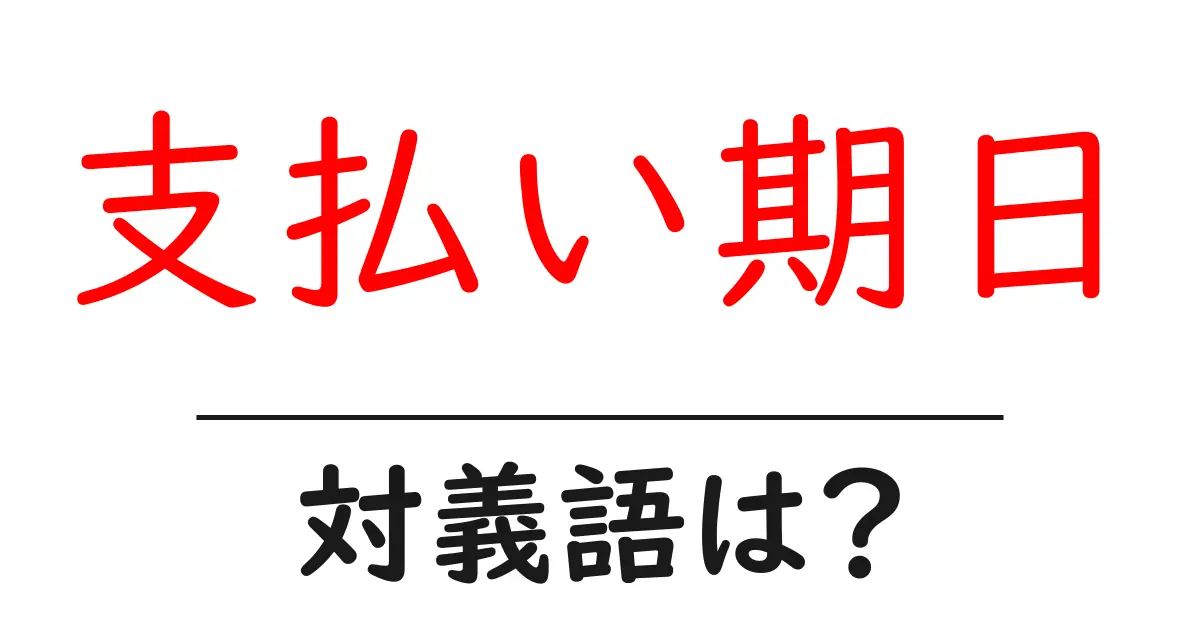支払い期日の対義語・反対語を使用例を交えて分かりやすく解説！