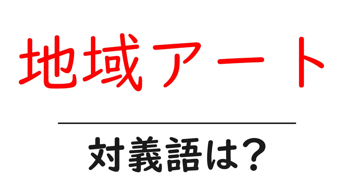 地域アートの対義語・反対語を使用例を交えて分かりやすく解説!