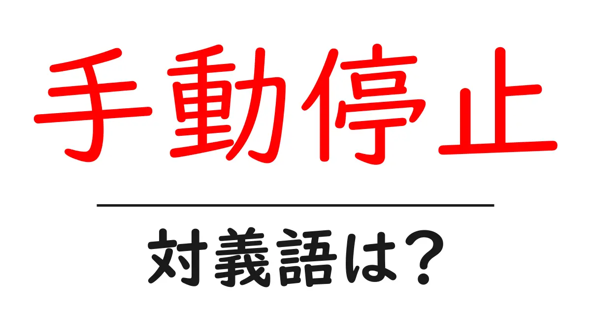 手動停止の対義語・反対語を使用例を交えて分かりやすく解説!