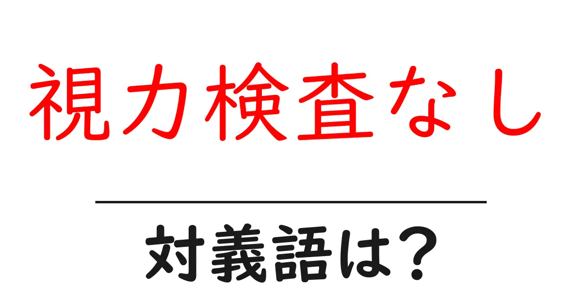 視力検査なしの対義語・反対語を使用例を交えて分かりやすく解説！