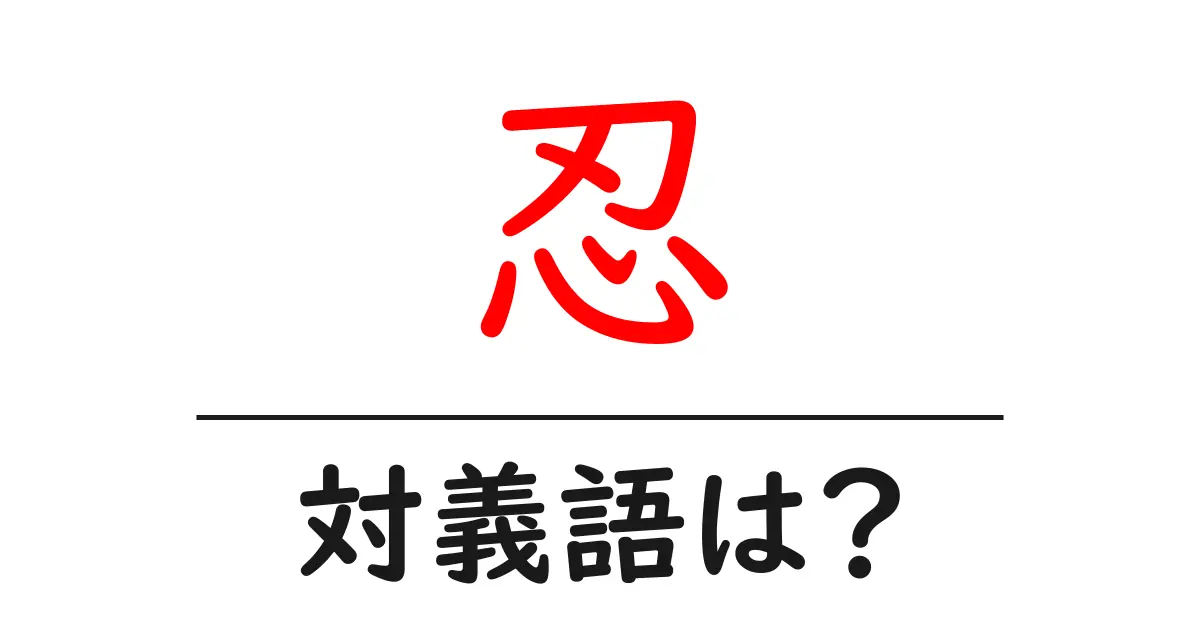 忍の対義語・反対語を使用例を交えて分かりやすく解説!