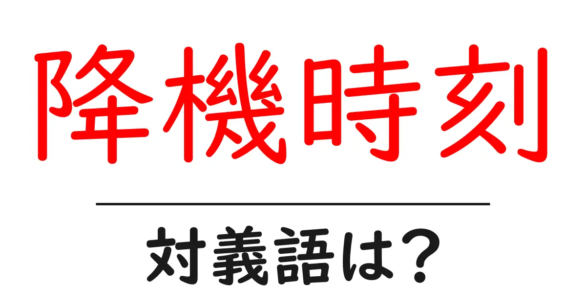降機時刻の対義語・反対語を使用例を交えて分かりやすく解説!