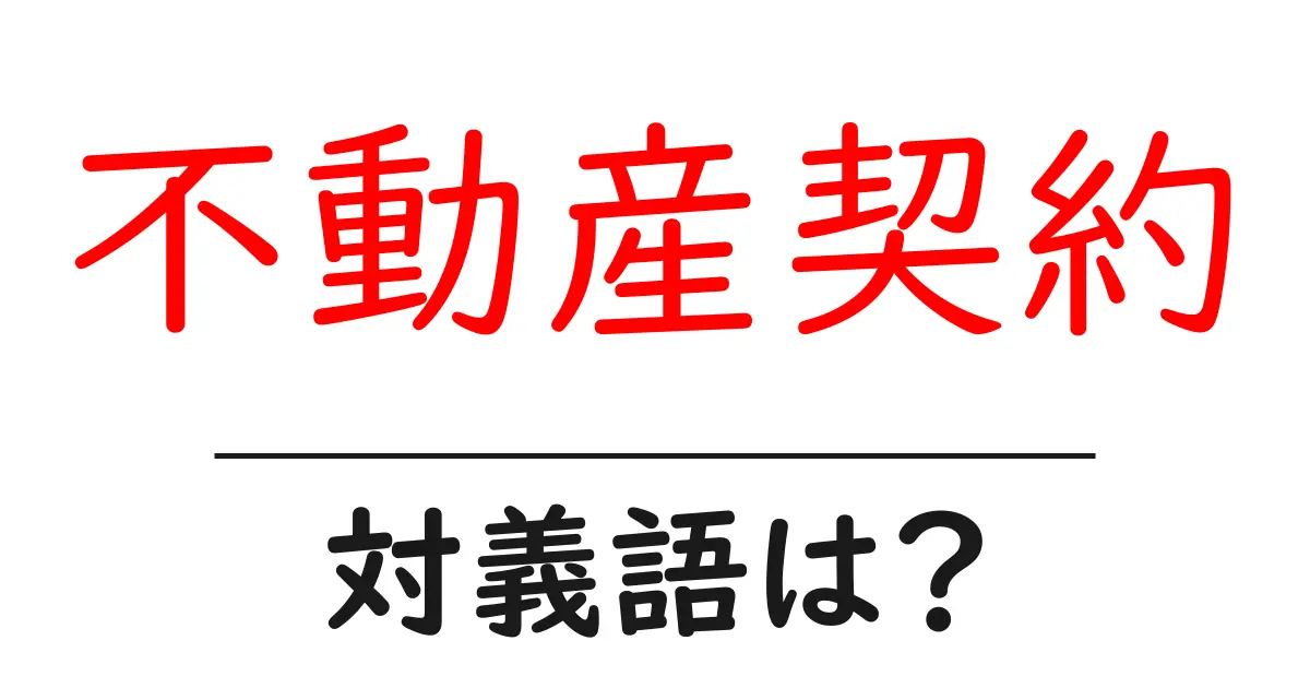 不動産契約の対義語・反対語を使用例を交えて分かりやすく解説!