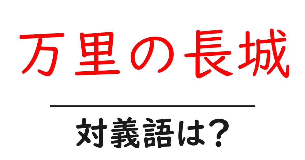 万里の長城の対義語・反対語を使用例を交えて分かりやすく解説!