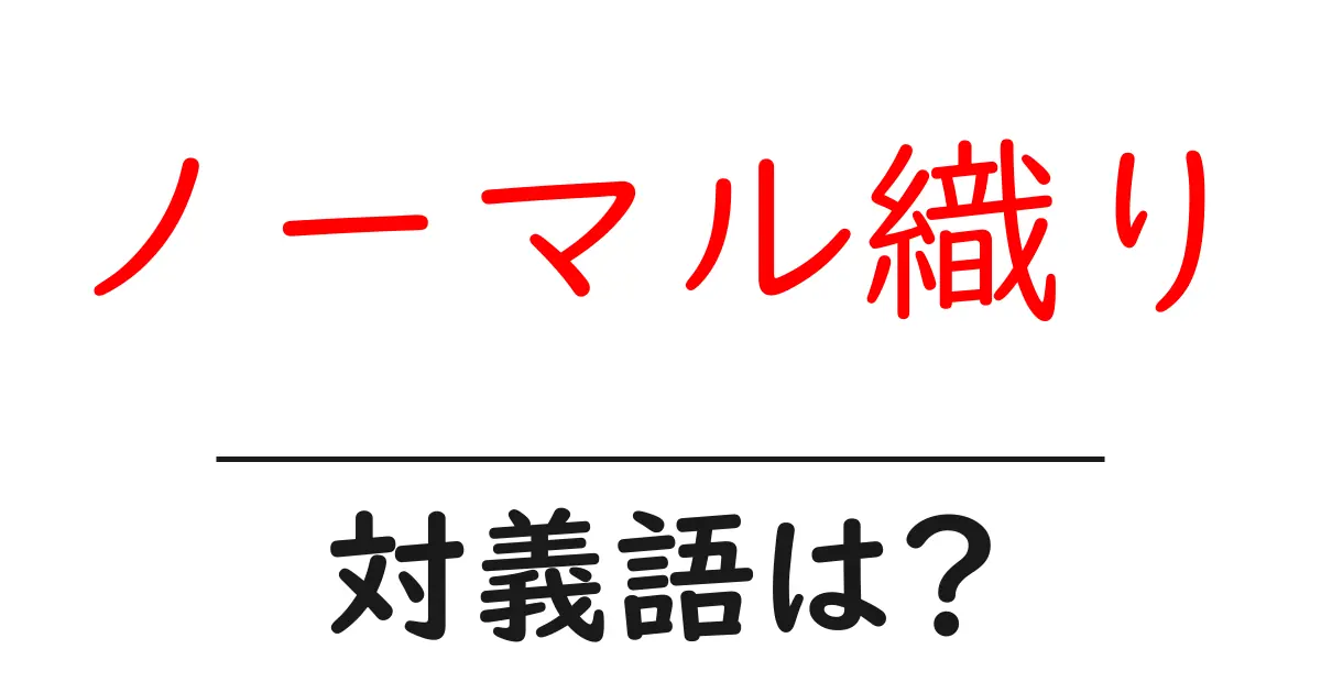 ノーマル織りの対義語・反対語を使用例を交えて分かりやすく解説!