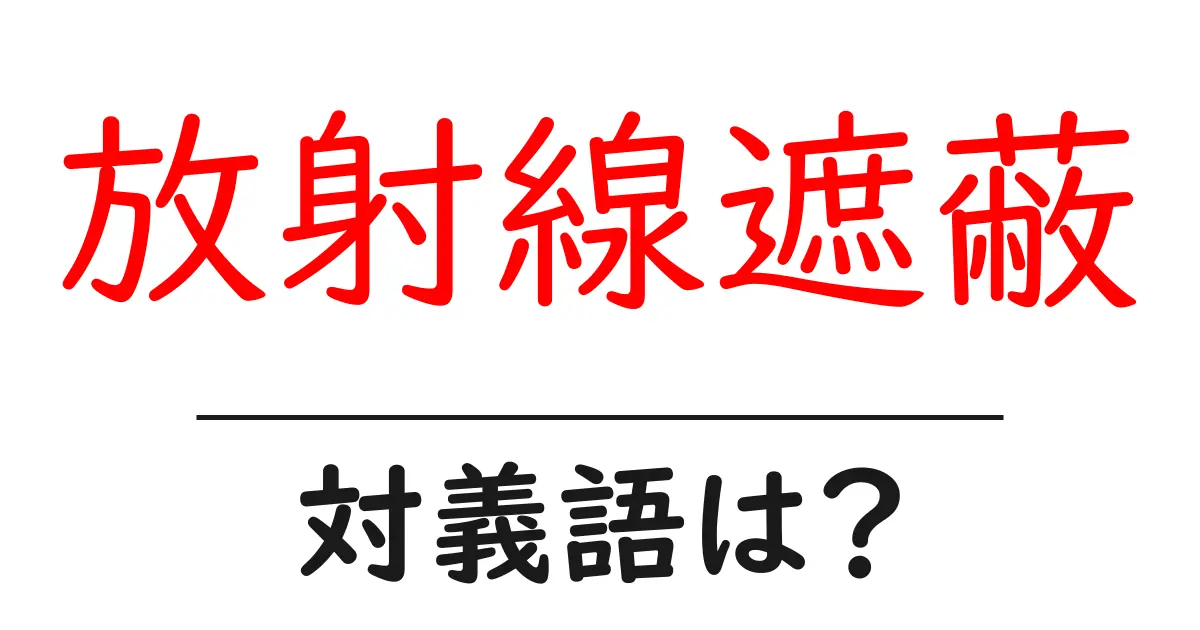 放射線遮蔽の対義語・反対語を使用例を交えて分かりやすく解説!