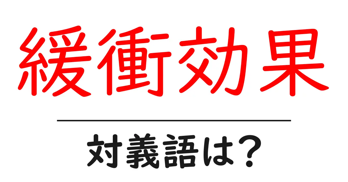 緩衝効果の対義語・反対語を使用例を交えて分かりやすく解説!