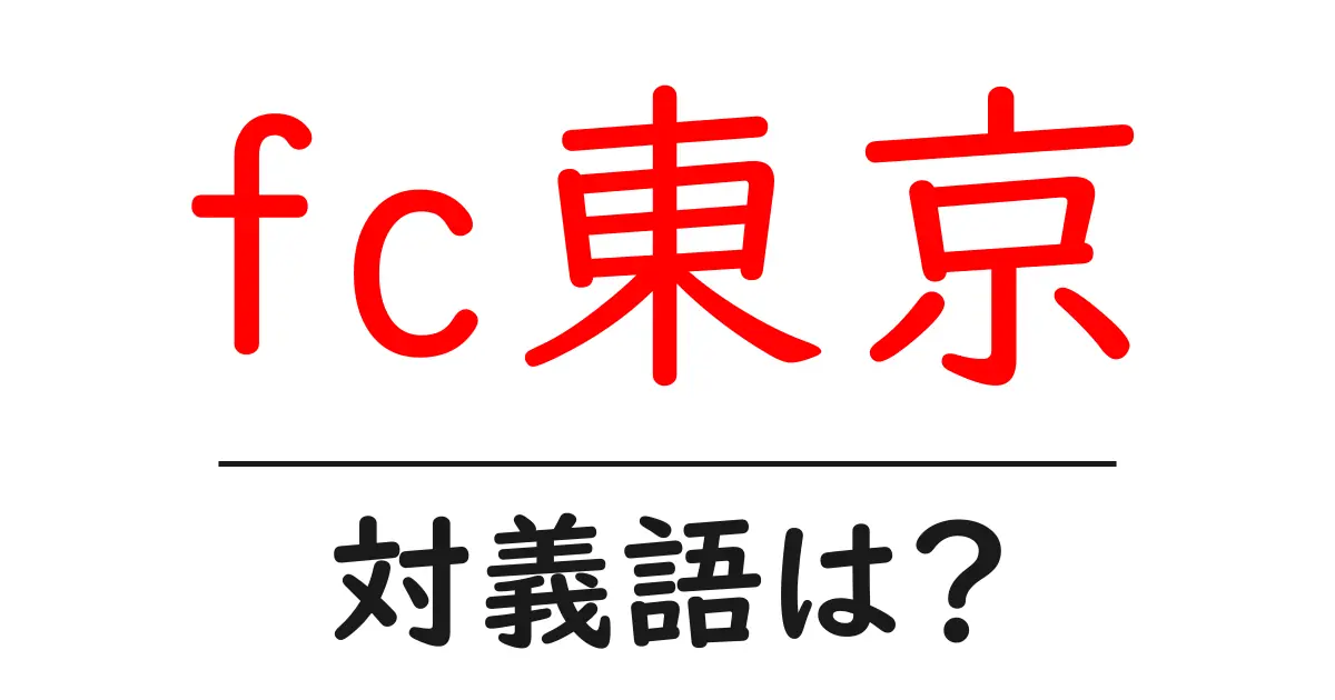 fc東京の対義語・反対語を使用例を交えて分かりやすく解説!