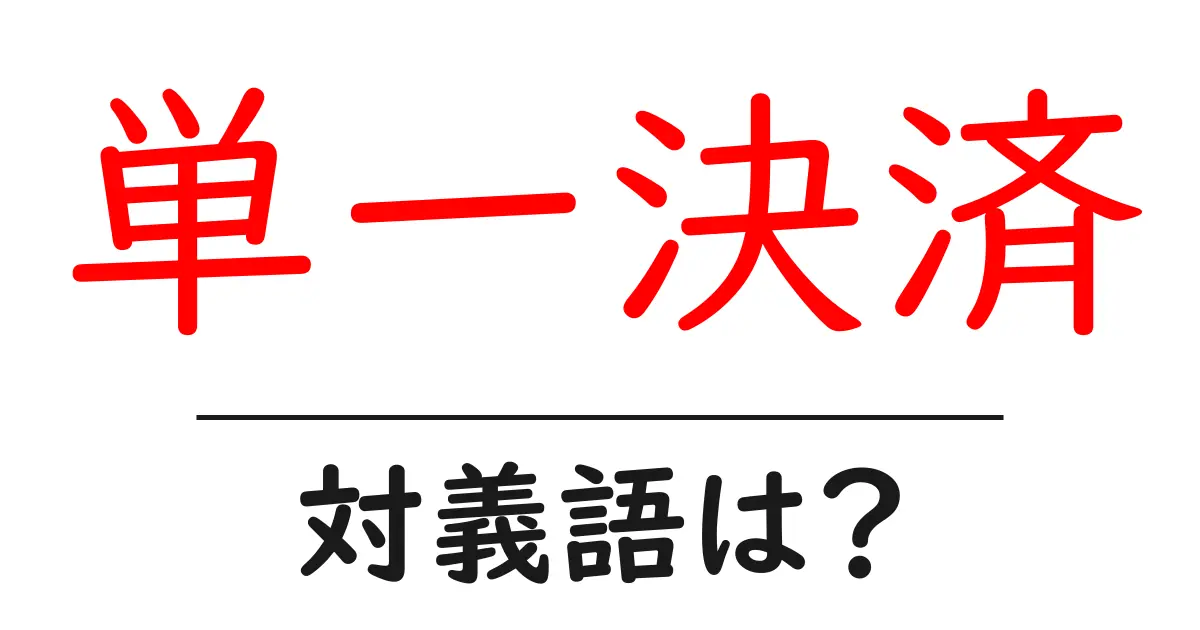 単一決済の対義語・反対語を使用例を交えて分かりやすく解説!