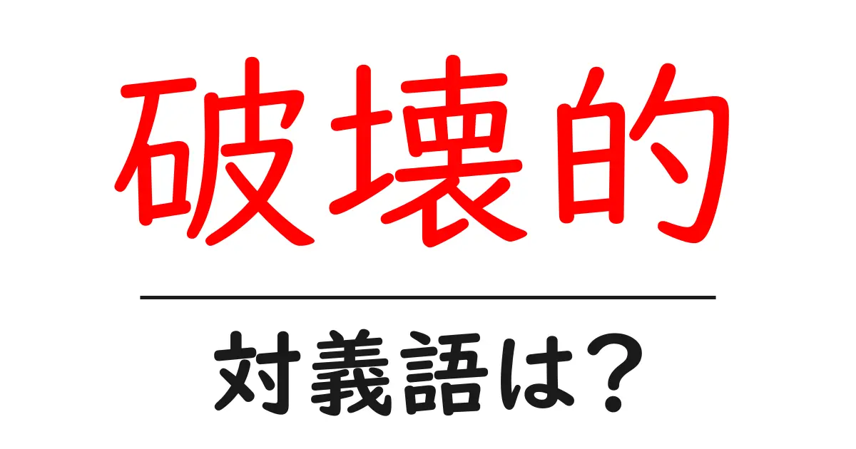 破壊的の対義語・反対語を使用例を交えて分かりやすく解説!