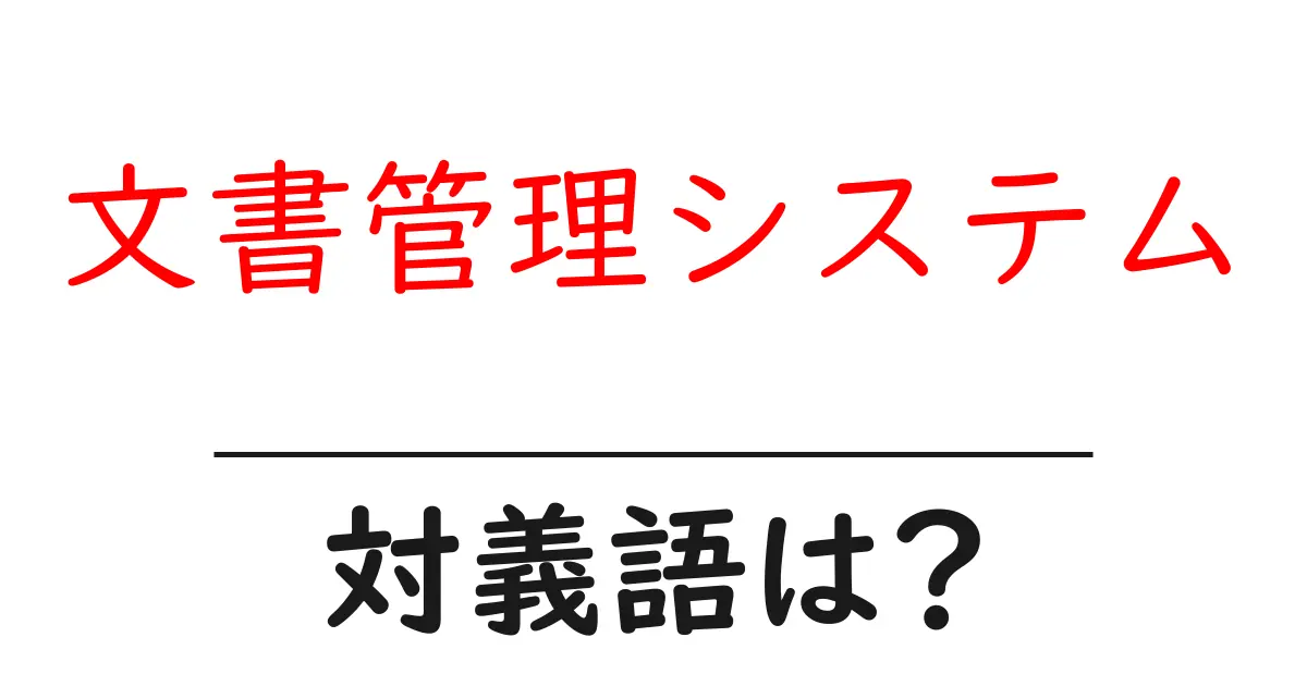 文書管理システムの対義語・反対語を使用例を交えて分かりやすく解説!