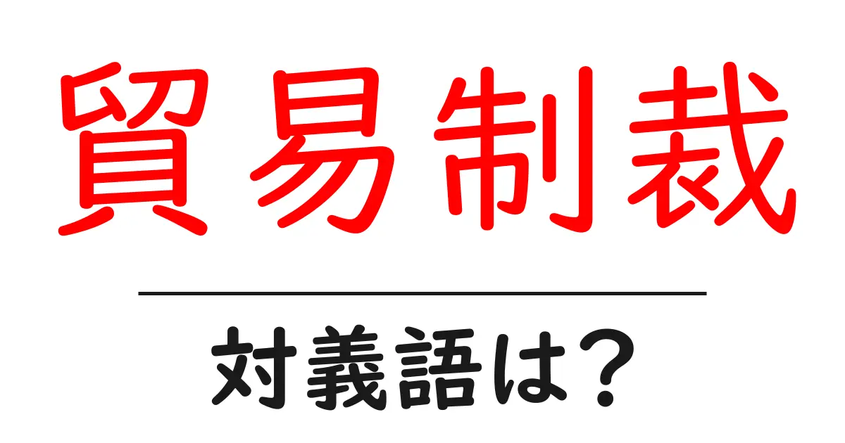 貿易制裁の対義語・反対語を使用例を交えて分かりやすく解説!